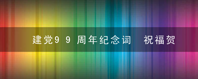 建党99周年纪念词 祝福贺词大全